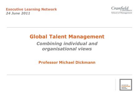 Global Talent Management Combining individual and organisational views Professor Michael Dickmann Executive Learning Network 24 June 2011.