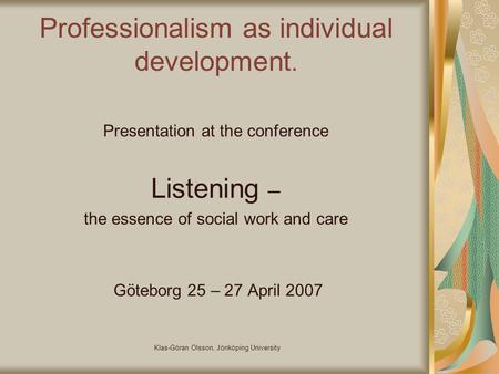 Klas-Göran Olsson, Jönköping University Professionalism as individual development. Presentation at the conference Listening – the essence of social work.
