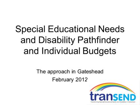 Special Educational Needs and Disability Pathfinder and Individual Budgets The approach in Gateshead February 2012.