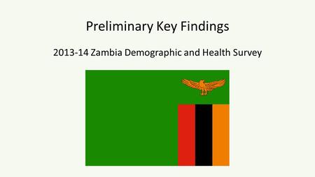 Preliminary Key Findings 2013-14 Zambia Demographic and Health Survey.