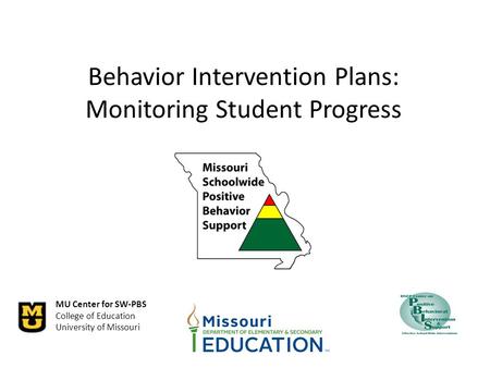 MU Center for SW-PBS College of Education University of Missouri Behavior Intervention Plans: Monitoring Student Progress.