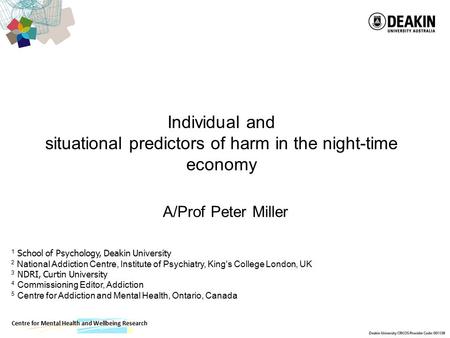 Centre for Mental Health and Wellbeing Research Individual and situational predictors of harm in the night-time economy A/Prof Peter Miller 1 School of.