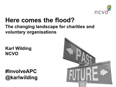 Here comes the flood? The changing landscape for charities and voluntary organisations Karl Wilding NCVO