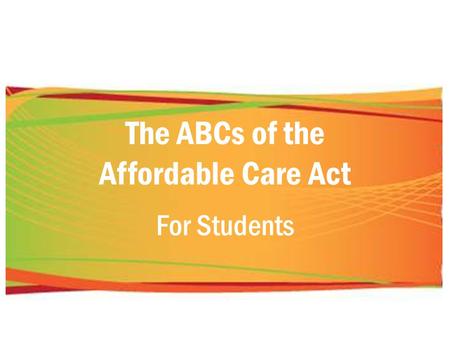 The ABCs of the Affordable Care Act For Students.