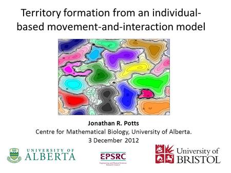 Jonathan R. Potts Centre for Mathematical Biology, University of Alberta. 3 December 2012 Territory formation from an individual- based movement-and-interaction.