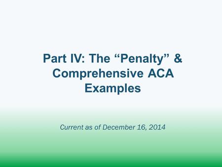 Part IV: The “Penalty” & Comprehensive ACA Examples Current as of December 16, 2014.