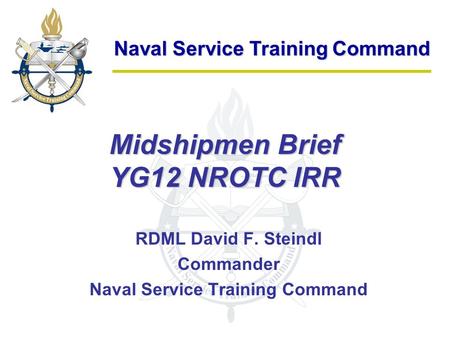Naval Service Training Command Midshipmen Brief YG12 NROTC IRR RDML David F. Steindl Commander Naval Service Training Command.