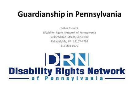 Guardianship in Pennsylvania Robin Resnick Disability Rights Network of Pennsylvania 1315 Walnut Street, Suite 500 Philadelphia, PA 19107-4705 215-238-8070.