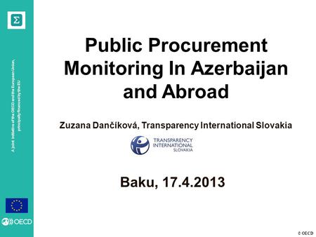 © OECD A joint initiative of the OECD and the European Union, principally financed by the EU Baku, 17.4.2013 Public Procurement Monitoring In Azerbaijan.