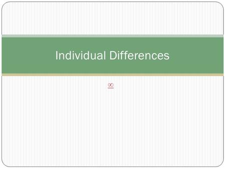 ∞ Individual Differences. Personality A stable pattern of behaviors.  Forms: Combination of Temperament and Self (Selves)