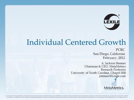 Individual Centered Growth PCRC San Diego, California February, 2012 A. Jackson Stenner Chairman & CEO, MetaMetrics Research Professor University of North.