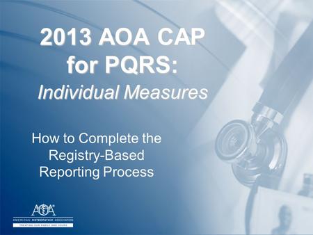 2013 AOA CAP for PQRS: Individual Measures How to Complete the Registry-Based Reporting Process.