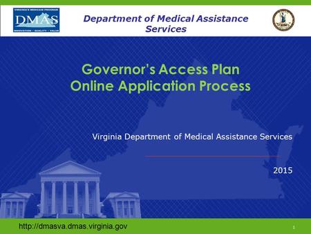 Www.dmas.virginia.gov 1 Department of Medical Assistance Services Governor’s Access Plan Online Application Process Virginia Department of Medical Assistance.