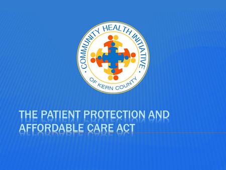 Community Health Initiative of Kern County Health Care Reform OBAMACARE The New Health Law.