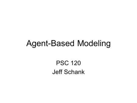 Agent-Based Modeling PSC 120 Jeff Schank. Agent-Based Modeling What Phenomena are Agent-Based Models Good for? What is Agent-Based Modeling (ABM)? What.