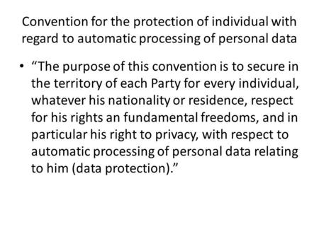 Convention for the protection of individual with regard to automatic processing of personal data “The purpose of this convention is to secure in the territory.