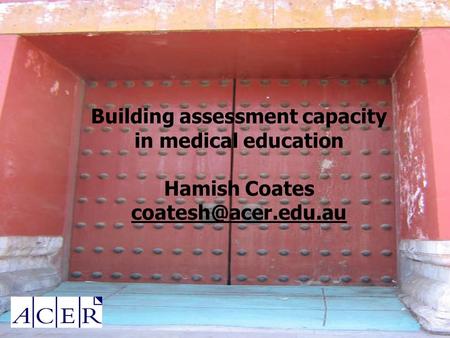 Building assessment capacity in medical education Hamish Coates