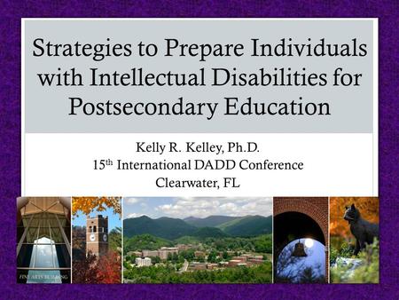 Kelly R. Kelley, Ph.D. 15 th International DADD Conference Clearwater, FL Strategies to Prepare Individuals with Intellectual Disabilities for Postsecondary.