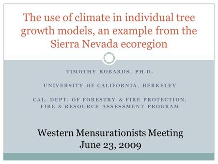 TIMOTHY ROBARDS, PH.D. UNIVERSITY OF CALIFORNIA, BERKELEY CAL. DEPT. OF FORESTRY & FIRE PROTECTION, FIRE & RESOURCE ASSESSMENT PROGRAM The use of climate.