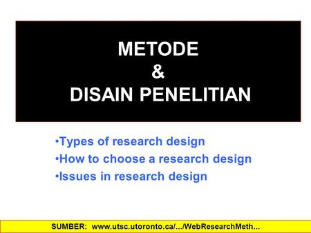 METODE & DISAIN PENELITIAN Types of research design How to choose a research design Issues in research design SUMBER: www.utsc.utoronto.ca/.../WebResearchMeth...‎