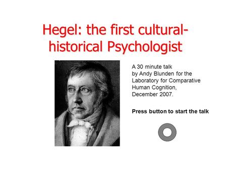 Hegel: the first cultural- historical Psychologist A 30 minute talk by Andy Blunden for the Laboratory for Comparative Human Cognition, December 2007.