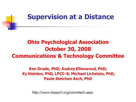 Supervision at a Distance Ohio Psychological Association October 30, 2008 Communications & Technology Committee Ken Drude, PhD; Audrey Ellenwood, PhD;