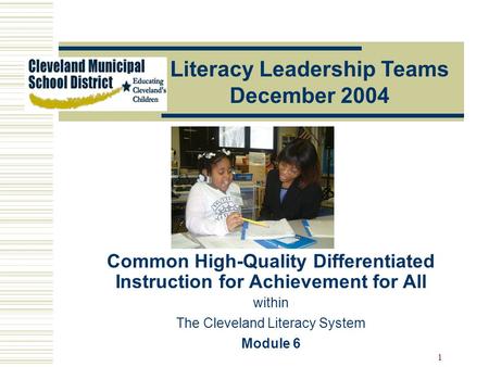 1 Literacy Leadership Teams December 2004 Common High-Quality Differentiated Instruction for Achievement for All within The Cleveland Literacy System Module.