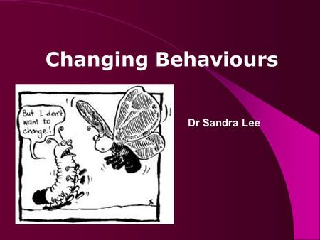 Changing Behaviours Dr Sandra Lee. Programme Understanding behaviour – models How behaviour changes Behaviour change in practice.