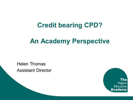 Credit bearing CPD? An Academy Perspective Helen Thomas Assistant Director.