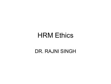 HRM Ethics DR. RAJNI SINGH. HRM Ethics People learn business management automatically even before knowing what ‘Management’ is- Peter Drucker To many.