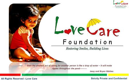 All Rights Reserved –Love Care Foundation Strictly Private and Confidential Even the smallest act of caring for another person is like a drop of water.