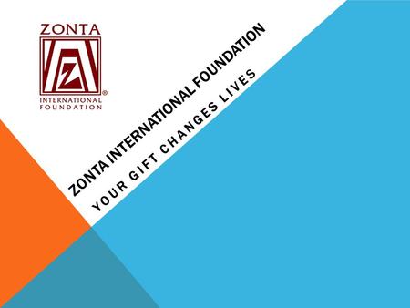 ZONTA INTERNATIONAL FOUNDATION YOUR GIFT CHANGES LIVES.