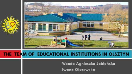 THE TEAM OF EDUCATIONAL INSTITUTIONS IN OLSZTYN Wanda Agnieszka Jabłońska Iwona Olszewska.