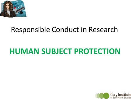 Responsible Conduct in Research HUMAN SUBJECT PROTECTION.