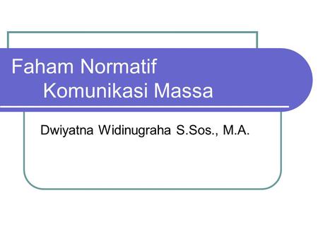 Faham Normatif Komunikasi Massa Dwiyatna Widinugraha S.Sos., M.A.