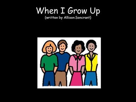 When I Grow Up (written by Allison Soncrant). When I grow up, I wonder what I’ll be.