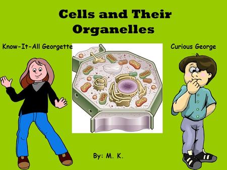 Cells and Their Organelles By: M. K. Curious George Know-It-All Georgette.