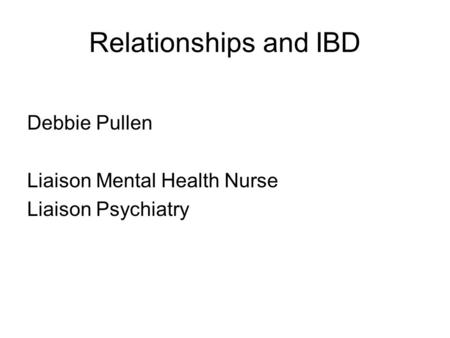 Relationships and IBD Debbie Pullen Liaison Mental Health Nurse