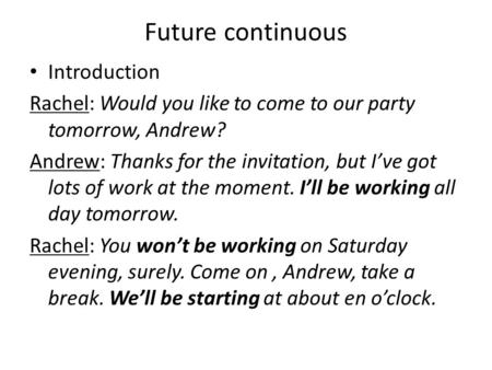Future continuous Introduction Rachel: Would you like to come to our party tomorrow, Andrew? Andrew: Thanks for the invitation, but I’ve got lots of work.