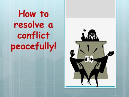 How to resolve a conflict peacefully!.  Sort things out so everyone gets something of what they want.  There are FOUR things you need to do.  Understand.