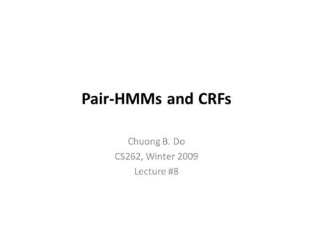 Pair-HMMs and CRFs Chuong B. Do CS262, Winter 2009 Lecture #8.