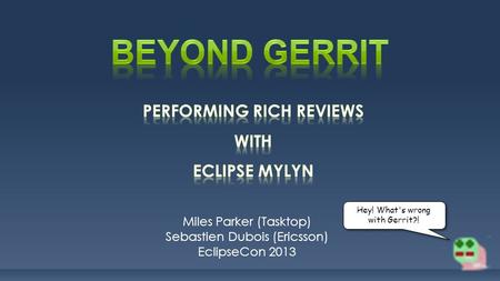 Miles Parker (Tasktop) Sebastien Dubois (Ericsson) EclipseCon 2013 Hey! What's wrong with Gerrit?!