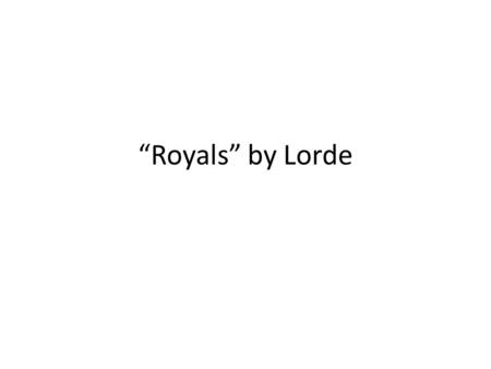 “Royals” by Lorde. I've never seen a diamond in the flesh I cut my teeth on wedding rings in the movies and I'm not proud of my address, In a torn up.