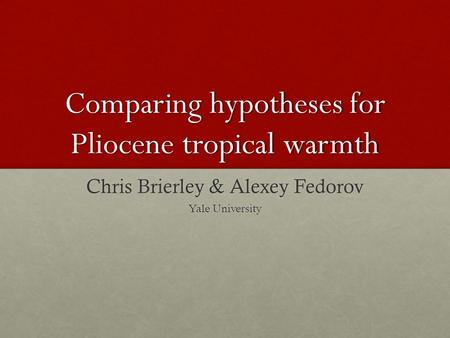 Comparing hypotheses for Pliocene tropical warmth Chris Brierley & Alexey Fedorov Yale University.