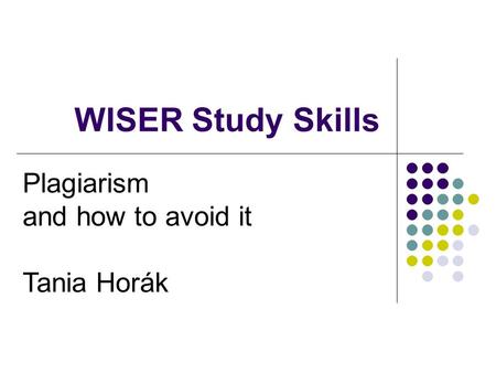 WISER Study Skills Plagiarism and how to avoid it Tania Horák.