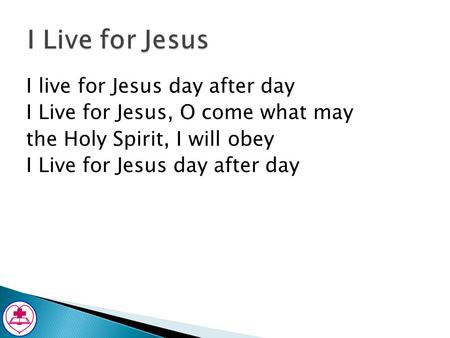 I Live for Jesus I live for Jesus day after day I Live for Jesus, O come what may the Holy Spirit, I will obey I Live for Jesus day after day.