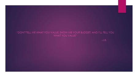 “don't TELL ME WHAT YOU VALUE, SHOW ME YOUR BUDGET, AND I’LL TELL YOU WHAT YOU VALUE” -j.b.