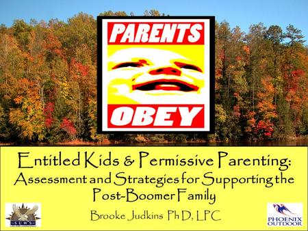 Entitled Kids & Permissive Parenting: Assessment and Strategies for Supporting the Post-Boomer Family Brooke Judkins Ph D, LPC.