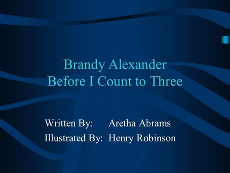 Brandy Alexander Before I Count to Three Written By: Aretha Abrams Illustrated By: Henry Robinson.