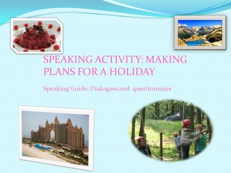 SPEAKING ACTIVITY: MAKING PLANS FOR A HOLIDAY Speaking Guide: Dialogues and questionnaire.